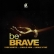 Be BRAVE